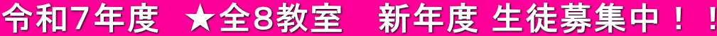 令和７年度　★全８教室 　新年度 生徒募集中！！